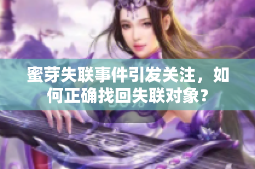 蜜芽失聯(lián)事件引發(fā)關(guān)注，如何正確找回失聯(lián)對象？