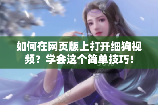 如何在網(wǎng)頁版上打開細(xì)狗視頻？學(xué)會這個簡單技巧！