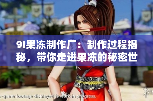 9I果凍制作廠：制作過程揭秘，帶你走進(jìn)果凍的秘密世界