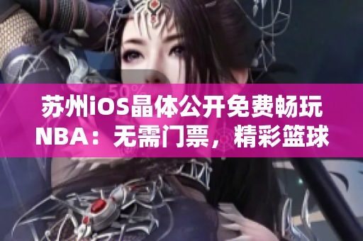 蘇州iOS晶體公開免費(fèi)暢玩NBA：無需門票，精彩籃球一指觸達(dá)