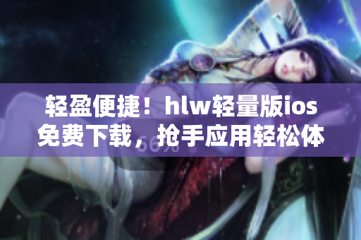 輕盈便捷！hlw輕量版ios免費(fèi)下載，搶手應(yīng)用輕松體驗(yàn)