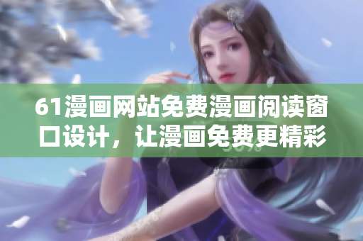 61漫畫網(wǎng)站免費漫畫閱讀窗口設(shè)計，讓漫畫免費更精彩