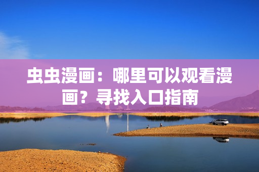 蟲蟲漫畫：哪里可以觀看漫畫？尋找入口指南