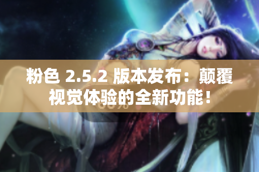 粉色 2.5.2 版本發(fā)布：顛覆視覺體驗(yàn)的全新功能！