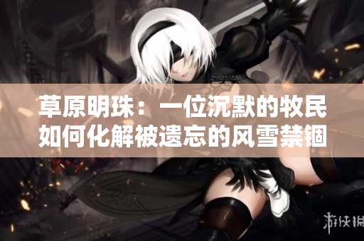 草原明珠：一位沉默的牧民如何化解被遺忘的風(fēng)雪禁錮？