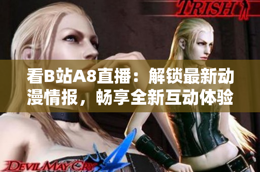 看B站A8直播：解鎖最新動漫情報，暢享全新互動體驗