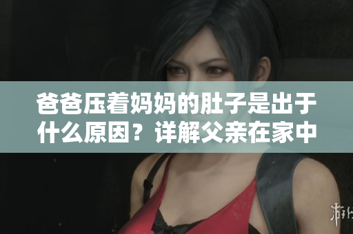 爸爸壓著媽媽的肚子是出于什么原因？詳解父親在家中給母親肚子按摩的作用和好處