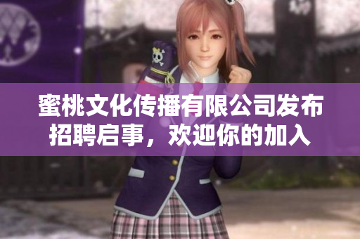 蜜桃文化傳播有限公司發(fā)布招聘啟事，歡迎你的加入