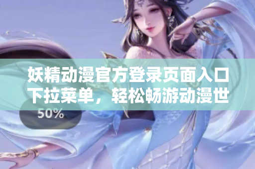 妖精動漫官方登錄頁面入口下拉菜單，輕松暢游動漫世界