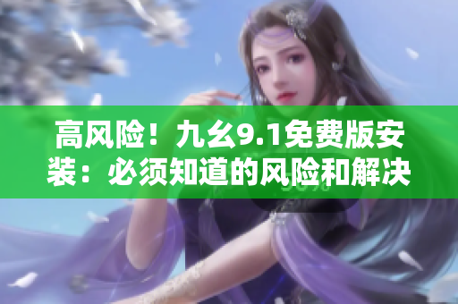 高風險！九幺9.1免費版安裝：必須知道的風險和解決方法