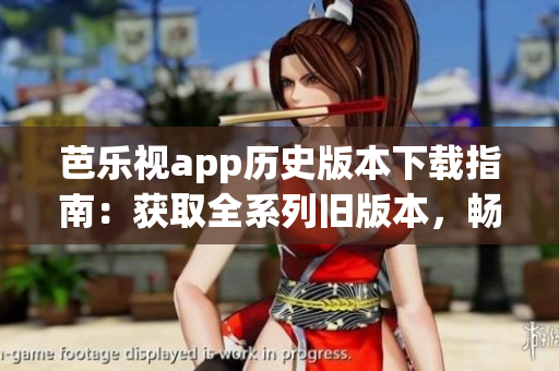 芭樂視app歷史版本下載指南：獲取全系列舊版本，暢享多樣功能