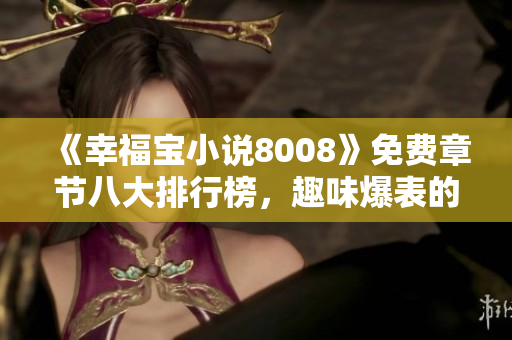 《幸福寶小說8008》免費(fèi)章節(jié)八大排行榜，趣味爆表的幸福冒險！