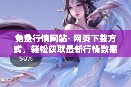 免費(fèi)行情網(wǎng)站- 網(wǎng)頁下載方式，輕松獲取最新行情數(shù)據(jù)