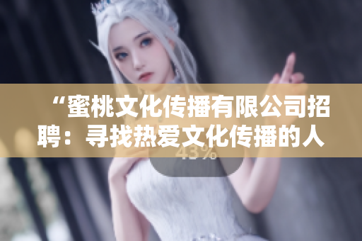 “蜜桃文化傳播有限公司招聘：尋找熱愛(ài)文化傳播的人才，共創(chuàng)美好未來(lái)！”