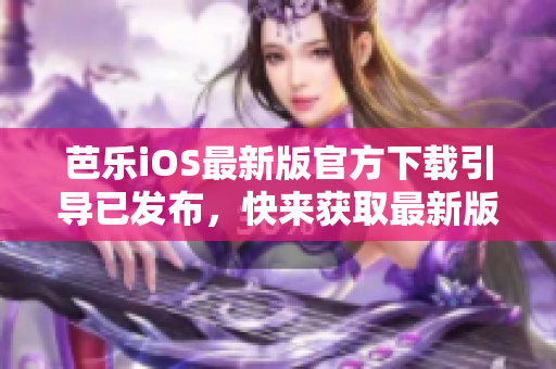 芭樂iOS最新版官方下載引導(dǎo)已發(fā)布，快來獲取最新版本體驗(yàn)!
