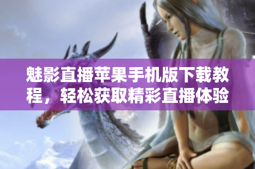 魅影直播蘋果手機(jī)版下載教程，輕松獲取精彩直播體驗(yàn)