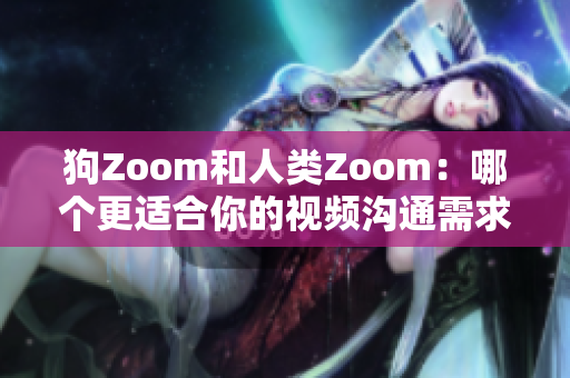 狗Zoom和人類Zoom：哪個更適合你的視頻溝通需求？