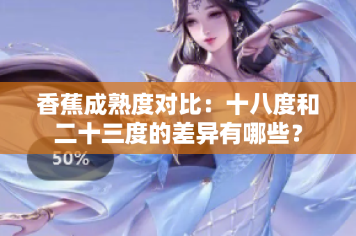 香蕉成熟度對(duì)比：十八度和二十三度的差異有哪些？