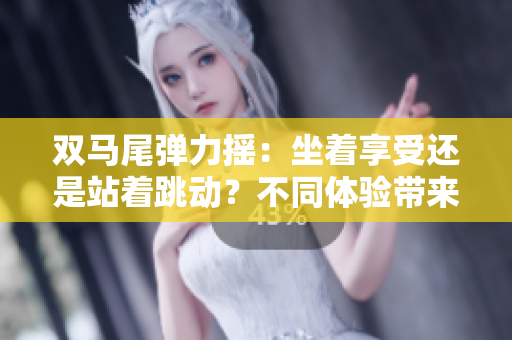 雙馬尾彈力搖：坐著享受還是站著跳動(dòng)？不同體驗(yàn)帶來(lái)的快樂(lè)選擇
