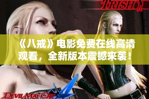 《八戒》電影免費(fèi)在線高清觀看，全新版本震撼來(lái)襲！