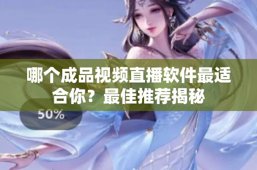 哪個(gè)成品視頻直播軟件最適合你？最佳推薦揭秘