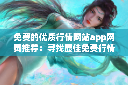 免費(fèi)的優(yōu)質(zhì)行情網(wǎng)站app網(wǎng)頁推薦：尋找最佳免費(fèi)行情網(wǎng)站app，輕松獲取實(shí)時(shí)行情信息