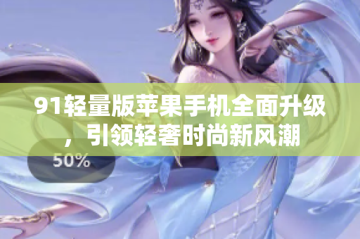 91輕量版蘋果手機(jī)全面升級(jí)，引領(lǐng)輕奢時(shí)尚新風(fēng)潮