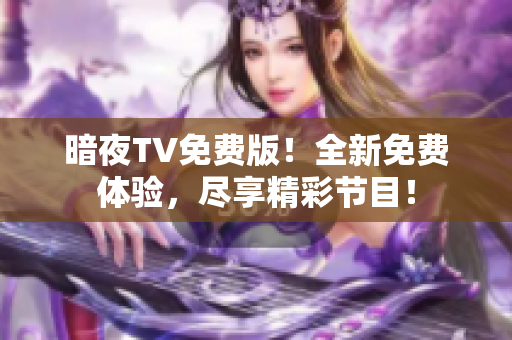暗夜TV免費(fèi)版！全新免費(fèi)體驗(yàn)，盡享精彩節(jié)目！