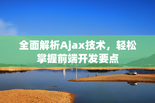 全面解析Ajax技術(shù)，輕松掌握前端開(kāi)發(fā)要點(diǎn)