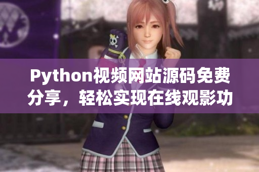 Python視頻網(wǎng)站源碼免費(fèi)分享，輕松實(shí)現(xiàn)在線(xiàn)觀影功能