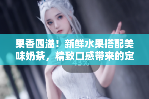 果香四溢！新鮮水果搭配美味奶茶，精致口感帶來的定價(jià)策略