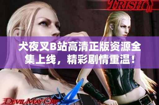 犬夜叉B站高清正版資源全集上線(xiàn)，精彩劇情重溫！