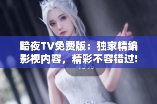 暗夜TV免費版：獨家精編影視內(nèi)容，精彩不容錯過!