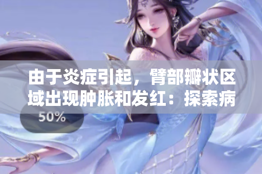由于炎癥引起，臂部瓣狀區(qū)域出現(xiàn)腫脹和發(fā)紅：探索病因