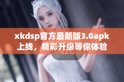 xkdsp官方最新版3.0apk上線，精彩升級(jí)等你體驗(yàn)