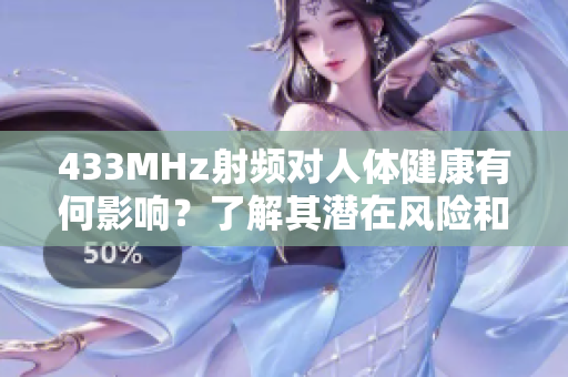 433MHz射頻對(duì)人體健康有何影響？了解其潛在風(fēng)險(xiǎn)和安全問題
