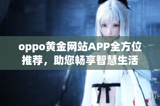 oppo黃金網(wǎng)站APP全方位推薦，助您暢享智慧生活
