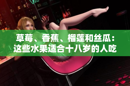 草莓、香蕉、榴蓮和絲瓜：這些水果適合十八歲的人吃嗎？
