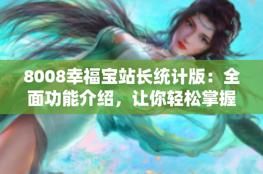 8008幸福寶站長(zhǎng)統(tǒng)計(jì)版：全面功能介紹，讓你輕松掌握站點(diǎn)數(shù)據(jù)