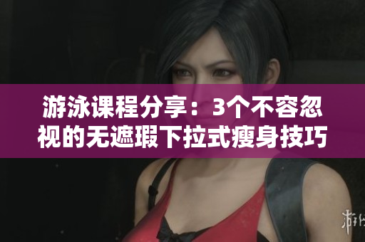 游泳課程分享：3個不容忽視的無遮瑕下拉式瘦身技巧，免費學習方式大揭秘