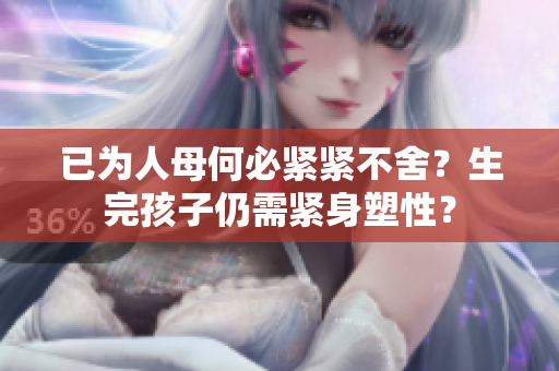 已為人母何必緊緊不舍？生完孩子仍需緊身塑性？