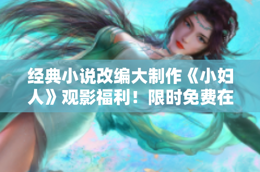 經(jīng)典小說改編大制作《小婦人》觀影福利！限時(shí)免費(fèi)在線觀看，正版免費(fèi)看！ 