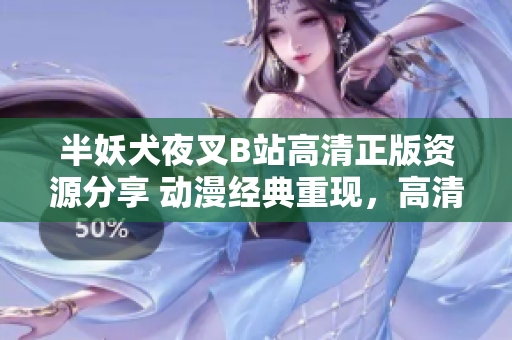 半妖犬夜叉B站高清正版資源分享 動漫經(jīng)典重現(xiàn)，高清畫質完美呈現(xiàn)，忠實粉絲必備資源!