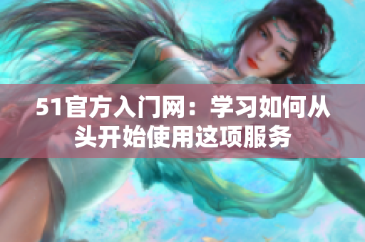 51官方入門網(wǎng)：學(xué)習(xí)如何從頭開始使用這項(xiàng)服務(wù)