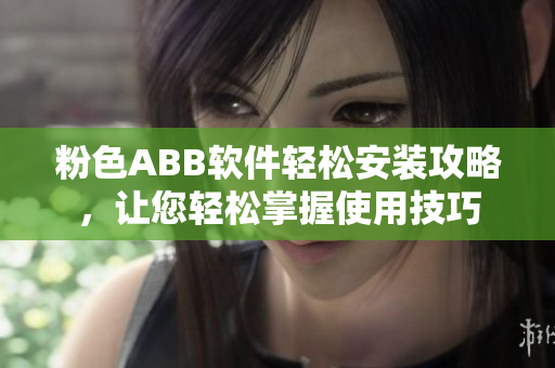 粉色ABB軟件輕松安裝攻略，讓您輕松掌握使用技巧