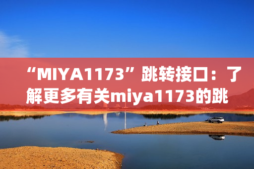 “MIYA1173”跳轉接口：了解更多有關miya1173的跳轉接口及其功能