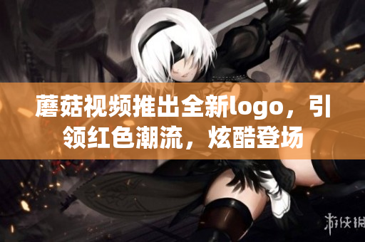 蘑菇視頻推出全新logo，引領(lǐng)紅色潮流，炫酷登場(chǎng)