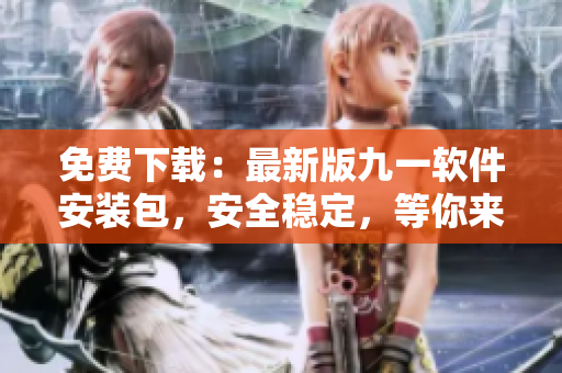 免費(fèi)下載：最新版九一軟件安裝包，安全穩(wěn)定，等你來體驗(yàn)