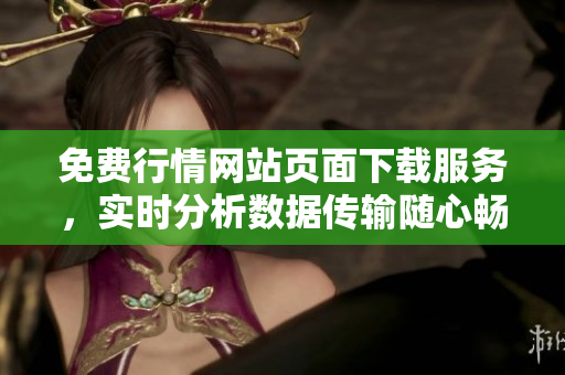 免費行情網(wǎng)站頁面下載服務(wù)，實時分析數(shù)據(jù)傳輸隨心暢享