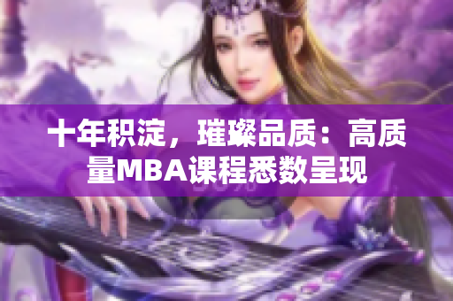 十年積淀，璀璨品質(zhì)：高質(zhì)量MBA課程悉數(shù)呈現(xiàn)